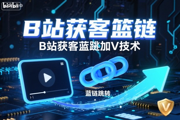B站获客篮链跳转加V技术，B站获客蓝链跳转技术-云泽轻创网