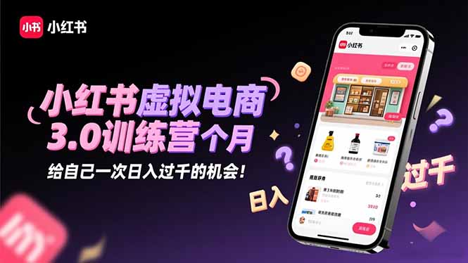 小红书虚拟电商3.0训练营：2025最后1个月，给自己一次日入过千的机会！-云泽轻创网