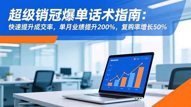 超级销冠爆单话术指南：快速提升成交率，单月业绩提升200%，复购率增长50%-云泽轻创网