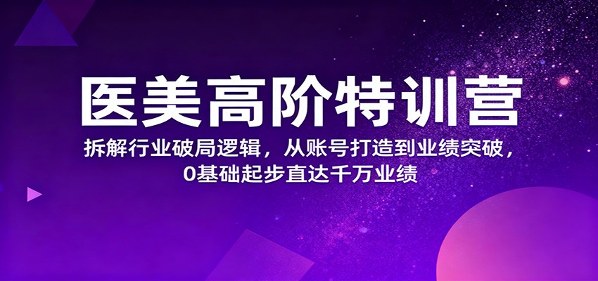 医美高阶特训营,拆解行业破局逻辑,从账号打造到业绩突破,0基础起步直达千万业绩-云泽轻创网