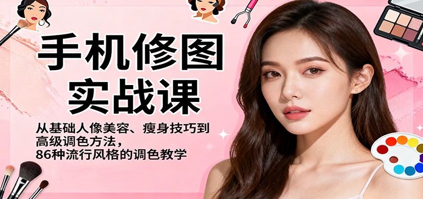 手机修图实战课,从基础人像美容、瘦身技巧到高级调色方法,86种流行风格的调色教学-云泽轻创网