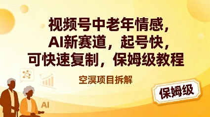 视频号中老年情感,AI新赛道，起号快，可快速复制，保姆级教程-云泽轻创网