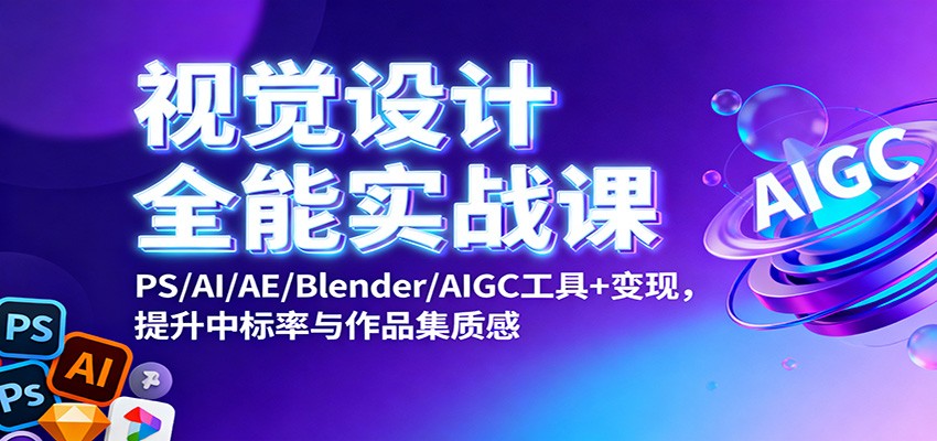 视觉设计全能实战课：PS/AI/AE/Blender/AIGC工具+变现，提升中标率与作品集质感-云泽轻创网