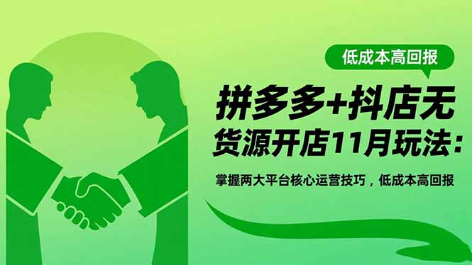 拼多多+抖店无货源开店11月玩法：掌握两大平台核心运营技巧，低成本高回报-云泽轻创网