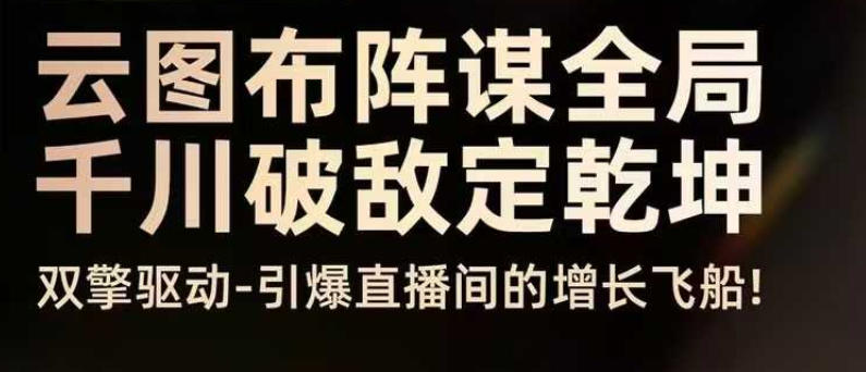 云图布阵谋全局千川破敌定乾坤，双擎驱动-引爆直播间的增长飞船，8月4日线下课-云泽轻创网