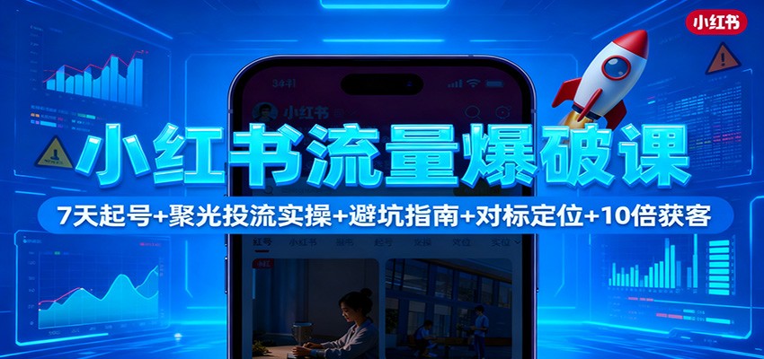 小红书流量爆破课：7天起号+聚光投流实操+避坑指南+对标定位+10倍获客-云泽轻创网