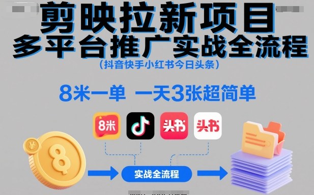 剪映拉新项目多平台推广实战全流程(抖音快手小红书今日头条)，8米一单，一天3张超简单-云泽轻创网
