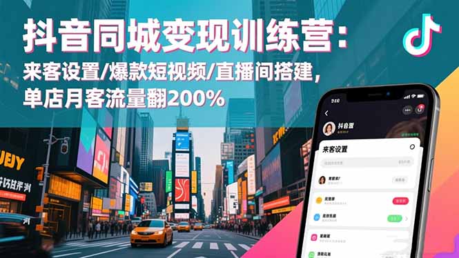 抖音同城变现训练营：来客设置/爆款短视频/直播间搭建,单店月客流量翻200%-云泽轻创网