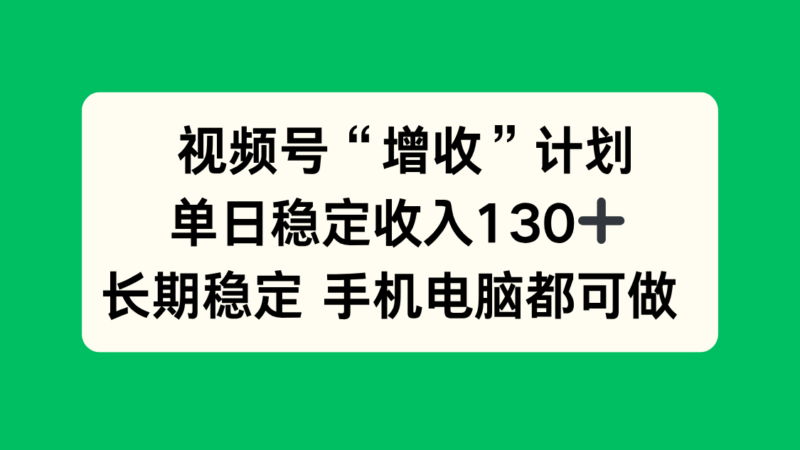 视频号“增收”计划，单日稳定收入130十，长期稳定 手机电脑都可做！-云泽轻创网