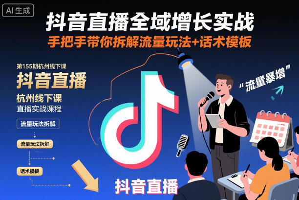 抖音直播全域增长实战第155期杭州线下课，手把手带你拆解流量玩法+话术模板-云泽轻创网
