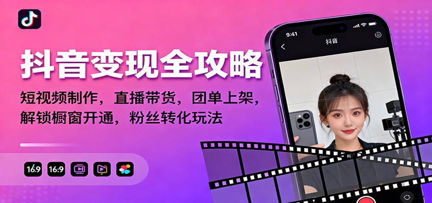 抖音变现全攻略：短视频制作，直播带货，团单上架，解锁橱窗开通，粉丝转化玩法-云泽轻创网