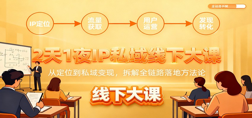 2天1夜IP私域线下大课:从定位到私域变现,拆解全链路落地方法论-云泽轻创网