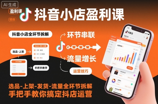 抖音小店盈利课-选品-上架-发货-流量全环节拆解，手把手教你搞定抖店运营-云泽轻创网