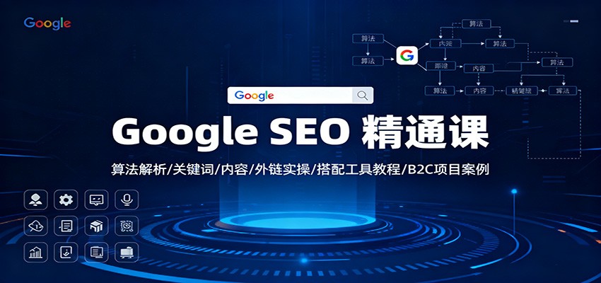 Google SEO 精通课：算法解析/关键词/内容/外链实操/搭配工具教程/B2C项目案例-云泽轻创网