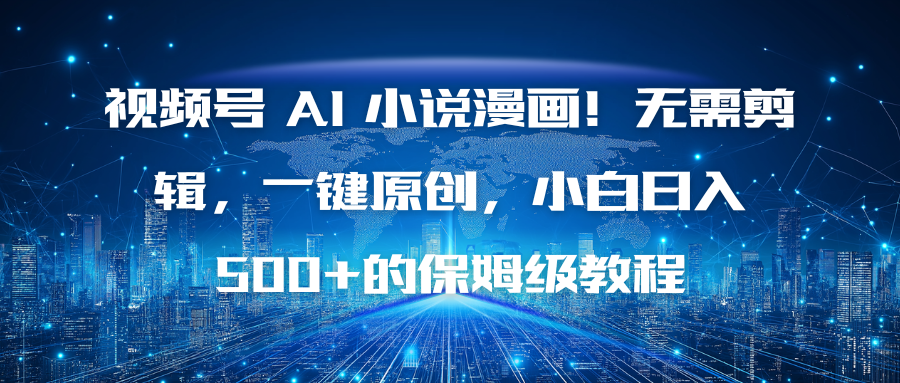 视频号 AI 小说漫画！无需剪辑，一键原创，小白日入500+的保姆级教程-云泽轻创网