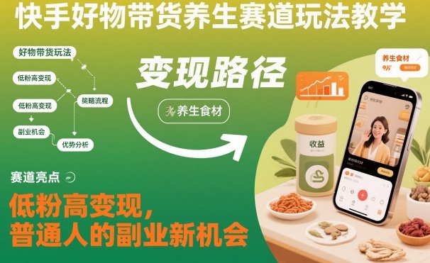 快手好物带货养生赛道玩法教学，低粉高变现，普通人的副业新机会-云泽轻创网