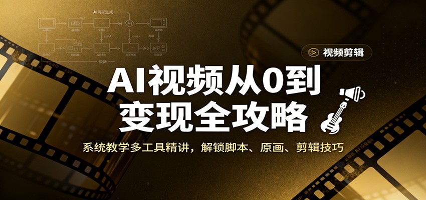 AI视频从0到变现全攻略,系统教学多工具精讲,解锁脚本、原画、剪辑技巧-云泽轻创网