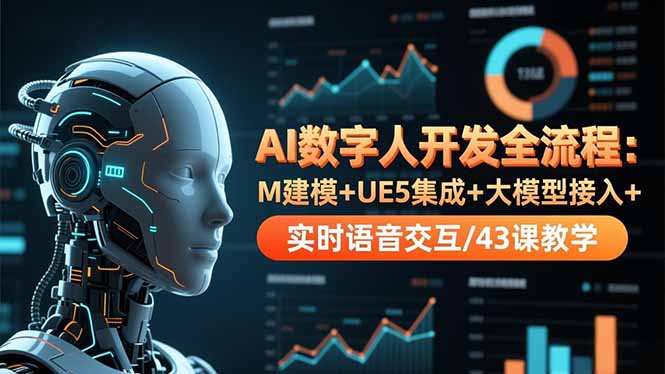 AI数字人开发全流程：M建模+UE5集成+大模型接入+实时语音交互/43课教学-云泽轻创网