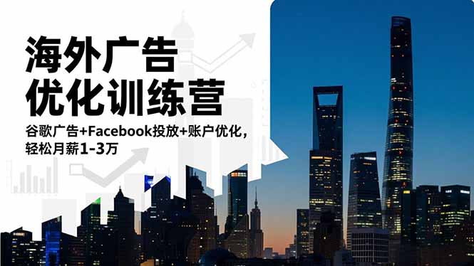 海外广告优化训练营：谷歌广告+Facebook投放+账户优化，轻松月薪1-3万-云泽轻创网