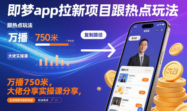 即梦app拉新项目跟热点玩法，万播750米，大佬分享实操课分享，全流程教你复制收益-云泽轻创网