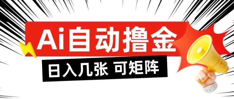 AI自动撸金，日入几张，全自动不占用时间，可矩阵批量放大操作【揭秘】-云泽轻创网
