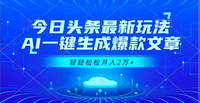 今日头条最新玩法，AI一键生成爆款文章，轻轻松松月入2万+-云泽轻创网