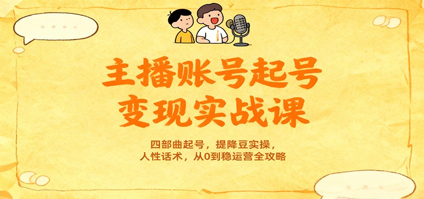 主播账号起号变现实战课，四部曲起号，提降豆实操，人性话术，从0到稳运营全攻略-云泽轻创网