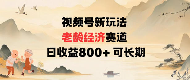 视频号新玩法老龄经济赛道，日收益8张+可长期-云泽轻创网