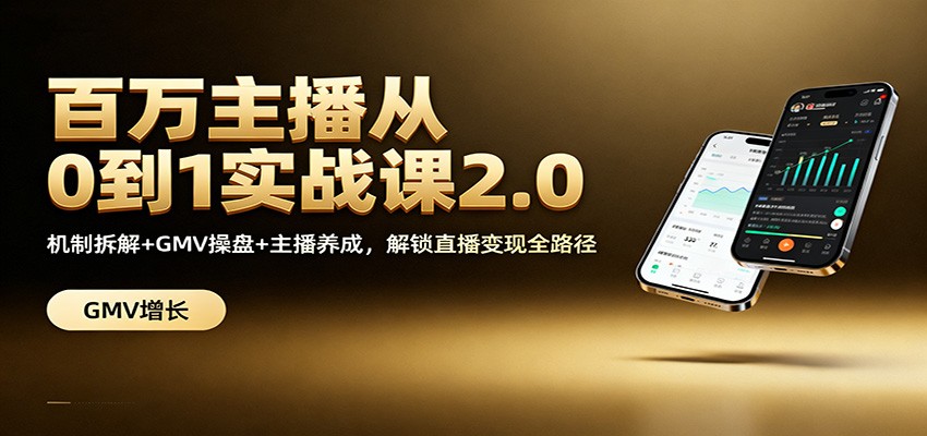 百万主播从0到1实战课2.0：机制拆解+GMV操盘+主播养成，解锁直播变现全路径-云泽轻创网