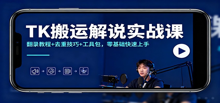 TK搬运解说实战课:翻录教程+去重技巧+工具包,零基础快速上手-云泽轻创网