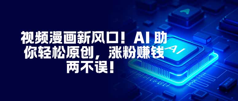 视频漫画新风口！AI 助你轻松原创，涨粉赚钱两不误！-云泽轻创网