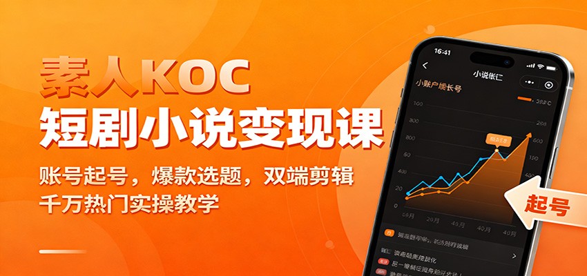 素人KOC短剧小说变现课：账号起号，爆款选题，双端剪辑，千万热门实操教学-云泽轻创网