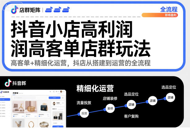 抖音小店高利润高客单店群玩法，高客单+精细化运营，抖店从搭建到运营的全流程(更新)-云泽轻创网