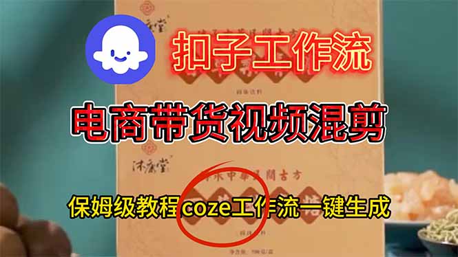 电商带货视频一键混剪，保姆级都系COZE工作流一键生成-云泽轻创网