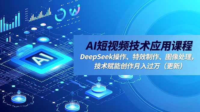 AI短视频技术应用课程，DeepSeek操作、特效制作、图像处理，技术赋能创作月入过万(更新-云泽轻创网