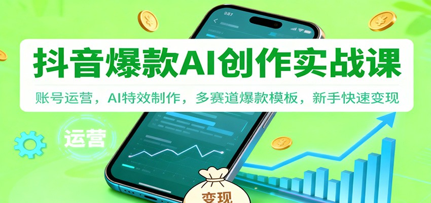 抖音AI爆款创作实战课:账号运营,AI特效制作,多赛道爆款模板,新手快速变现-云泽轻创网