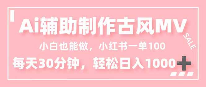 小白也能做！AI辅助制作古风MV，小红薯一单100，每天30分钟轻松日入1000+-云泽轻创网