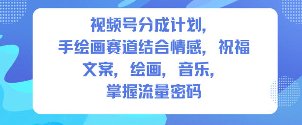 视频号分成计划，人生感悟手绘画赛道，文案，绘画，音乐，掌握流量密码-云泽轻创网