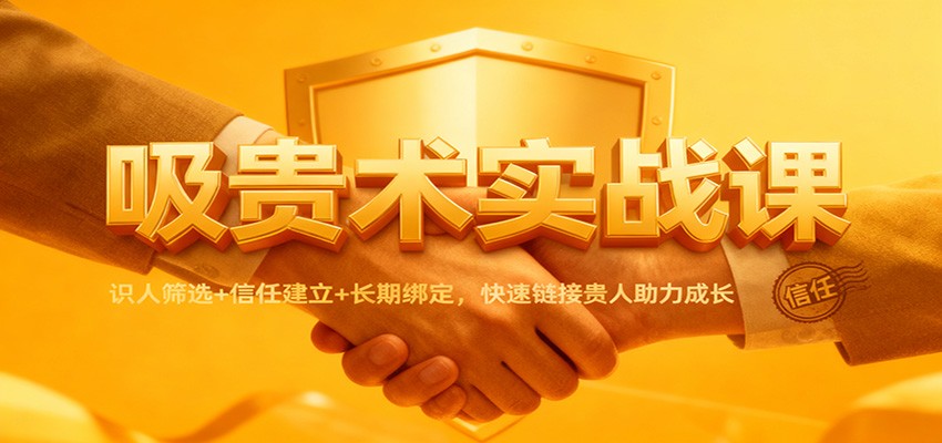 吸贵术实战课:识人筛选+信任建立+长期绑定,快速链接贵人助力成长-云泽轻创网