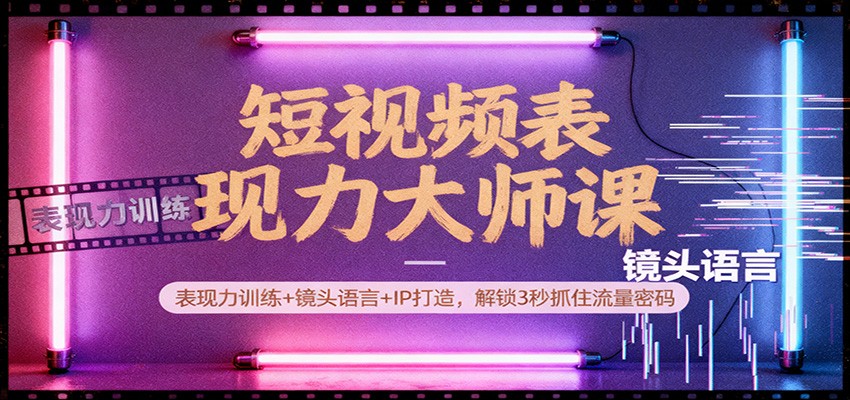 短视频表现力大师课:表现力训练+镜头语言+IP打造,解锁3秒抓住流量密码-云泽轻创网
