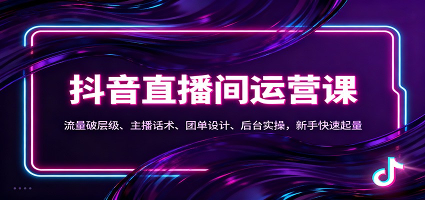 抖音同城直播间运营课：流量破层级、主播话术、团单设计、后台实操，新手快速起量-云泽轻创网