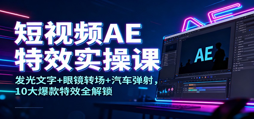 短视频AE特效实操课：发光文字+眼镜转场+汽车弹射，10大爆款特效全解锁-云泽轻创网