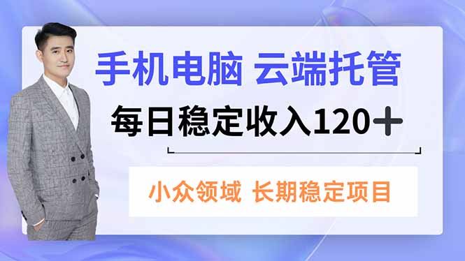 手机、电脑云端托管，每日稳定收入120+，小众领域长期稳定-云泽轻创网