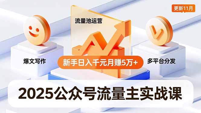 2025公众号流量主实战课，爆文写作、流量池运营、多平台分发，新手日入千元月赚5万+更新11月-云泽轻创网