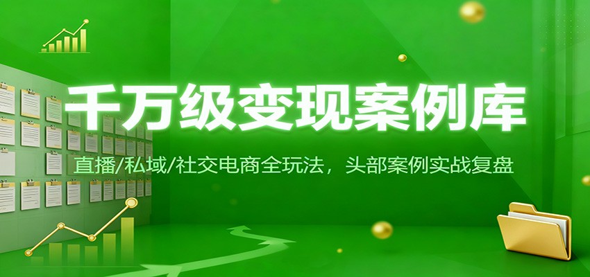 千万级变现案例库:直播/私域/社交电商全玩法,200+头部案例实战复盘-云泽轻创网