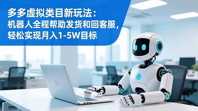 多多虚拟类目新玩法：机器人全程帮助发货和回客服，轻松实现月入1-5W目标-云泽轻创网