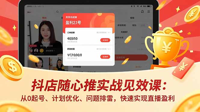 抖店随心推实战见效课：从0起号、计划优化、问题排雷，快速实现直播盈利-云泽轻创网