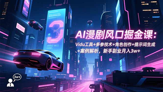 AI漫剧风口掘金课：Vidu工具+多参技术+角色创作+提示词生成+案例解析，新手副业月入3w+-云泽轻创网
