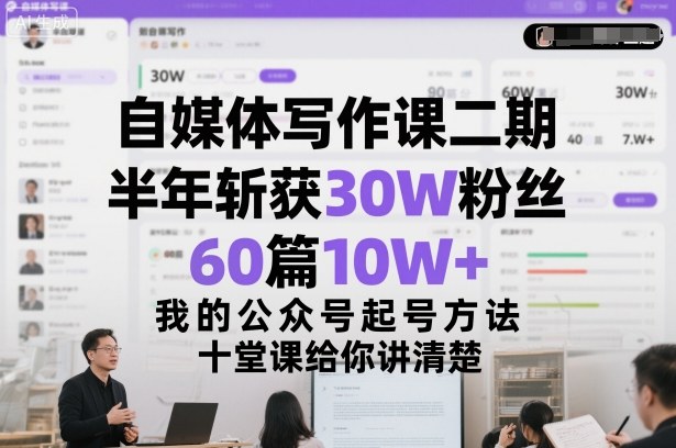 自媒体写作课二期，半年斩获30W粉丝，60篇10W+，我的公众号起号方法论，十堂课给你讲清楚-云泽轻创网