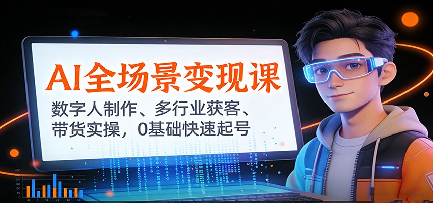 AI全场景变现课：数字人制作、多行业获客、带货实操，0基础快速起号-云泽轻创网
